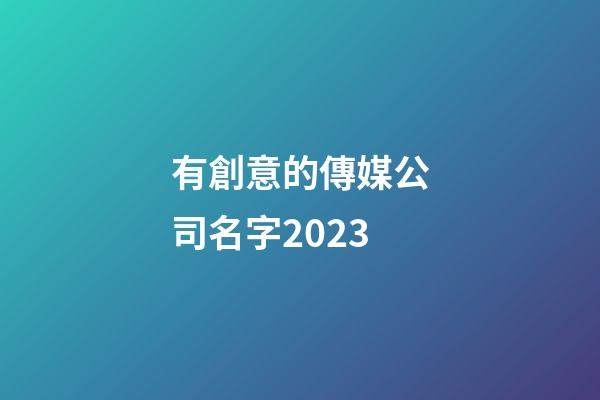 有創意的傳媒公司名字2023-第1張-公司起名-玄機派