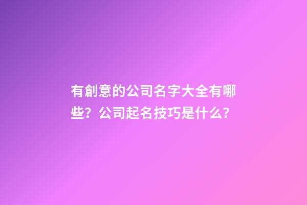 有創意的公司名字大全有哪些？公司起名技巧是什么？-第1張-公司起名-玄機派