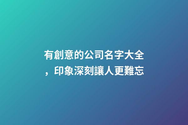 有創意的公司名字大全，印象深刻讓人更難忘