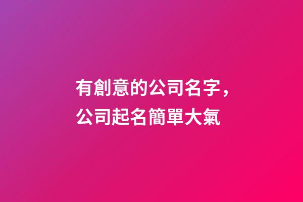 有創意的公司名字，公司起名簡單大氣-第1張-公司起名-玄機派