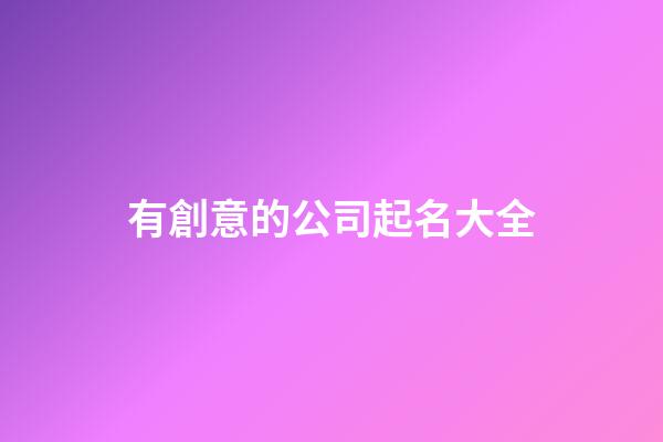 有創意的公司起名大全-第1張-公司起名-玄機派