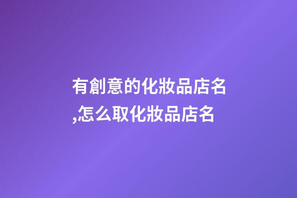 有創意的化妝品店名,怎么取化妝品店名-第1張-店鋪起名-玄機派