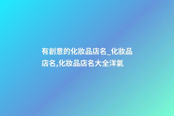 有創意的化妝品店名_化妝品店名,化妝品店名大全洋氣-第1張-店鋪起名-玄機派