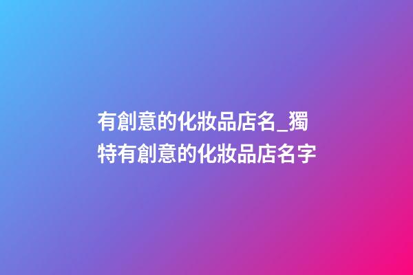 有創意的化妝品店名_獨特有創意的化妝品店名字