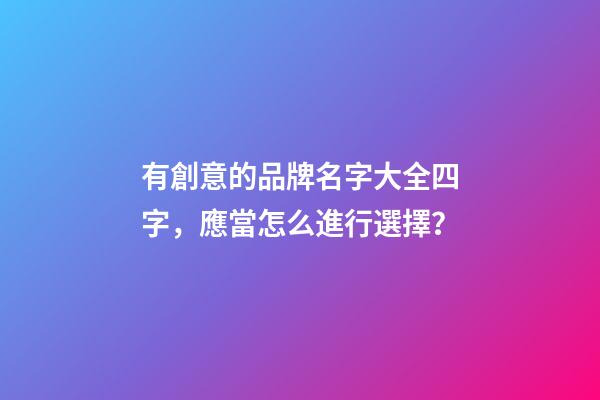 有創意的品牌名字大全四字，應當怎么進行選擇？-第1張-商標起名-玄機派