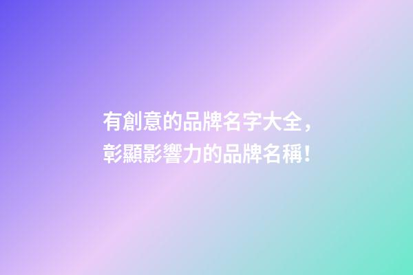 有創意的品牌名字大全，彰顯影響力的品牌名稱！