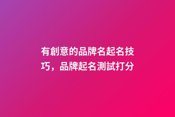 有創意的品牌名起名技巧，品牌起名測試打分-第1張-商標起名-玄機派