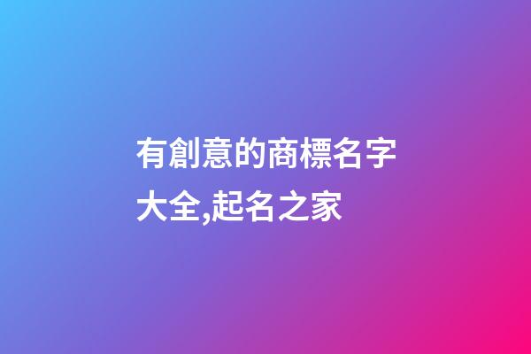 有創意的商標名字大全,起名之家-第1張-商標起名-玄機派