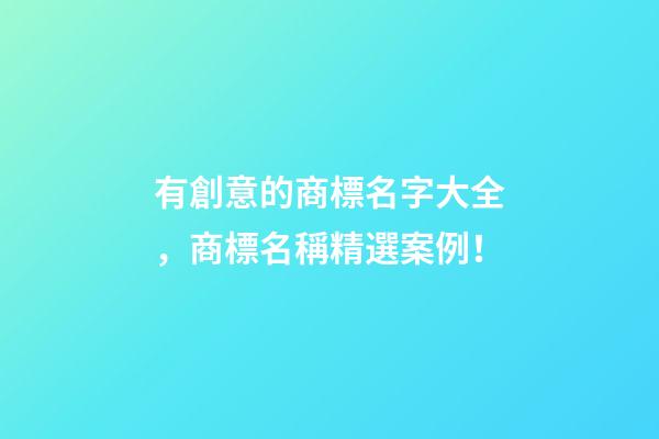 有創意的商標名字大全，商標名稱精選案例！
