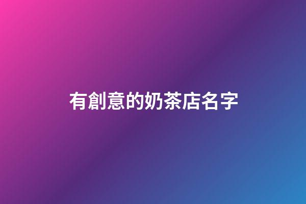 有創意的奶茶店名字-第1張-店鋪起名-玄機派