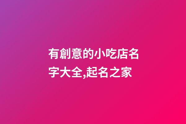 有創意的小吃店名字大全,起名之家-第1張-店鋪起名-玄機派
