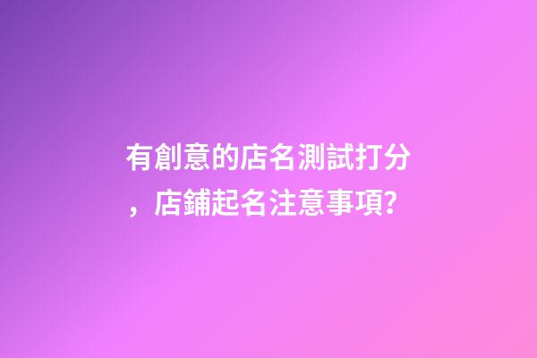 有創意的店名測試打分，店鋪起名注意事項？-第1張-店鋪起名-玄機派