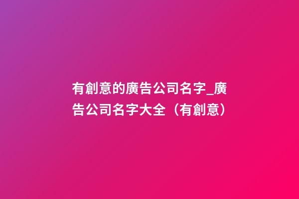 有創意的廣告公司名字_廣告公司名字大全（有創意）-第1張-公司起名-玄機派