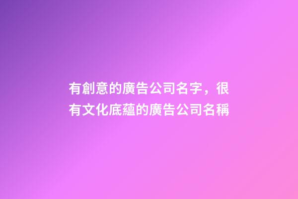 有創意的廣告公司名字，很有文化底蘊的廣告公司名稱-第1張-公司起名-玄機派