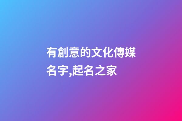 有創意的文化傳媒名字,起名之家-第1張-店鋪起名-玄機派