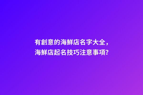 有創意的海鮮店名字大全，海鮮店起名技巧注意事項？-第1張-店鋪起名-玄機派