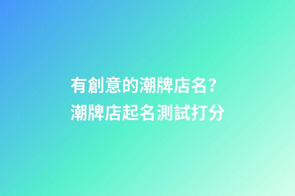 有創意的潮牌店名？潮牌店起名測試打分-第1張-店鋪起名-玄機派