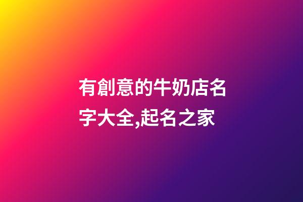 有創意的牛奶店名字大全,起名之家-第1張-店鋪起名-玄機派