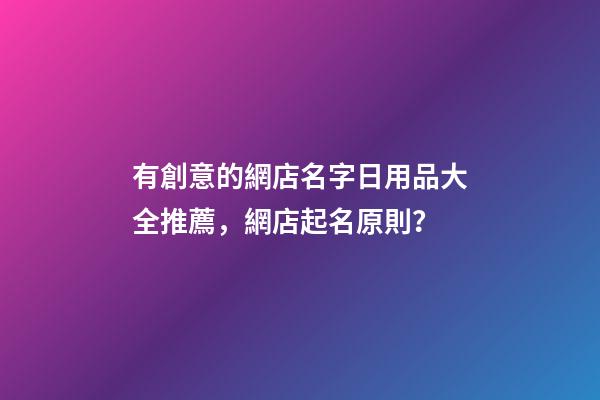有創意的網店名字日用品大全推薦，網店起名原則？-第1張-店鋪起名-玄機派
