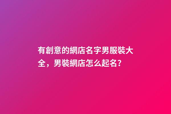 有創意的網店名字男服裝大全，男裝網店怎么起名？-第1張-店鋪起名-玄機派
