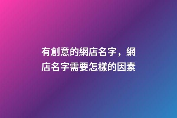 有創意的網店名字，網店名字需要怎樣的因素-第1張-店鋪起名-玄機派