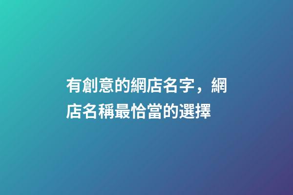 有創意的網店名字，網店名稱最恰當的選擇-第1張-店鋪起名-玄機派