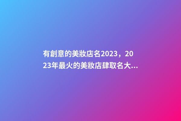 有創意的美妝店名2023，2023年最火的美妝店肆取名大全-第1張-店鋪起名-玄機派