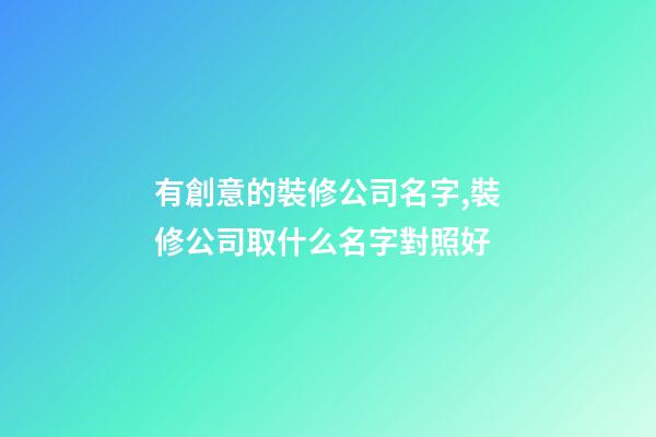 有創意的裝修公司名字,裝修公司取什么名字對照好-第1張-公司起名-玄機派