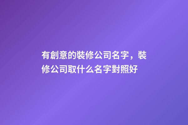 有創意的裝修公司名字，裝修公司取什么名字對照好-第1張-公司起名-玄機派