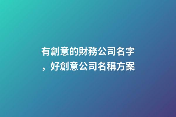 有創意的財務公司名字，好創意公司名稱方案-第1張-公司起名-玄機派
