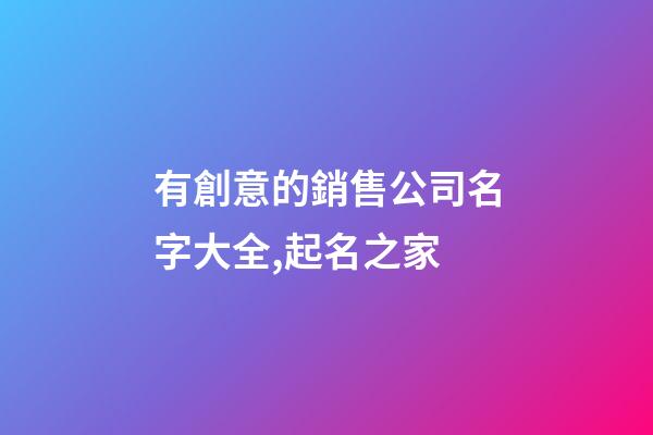 有創意的銷售公司名字大全,起名之家-第1張-公司起名-玄機派