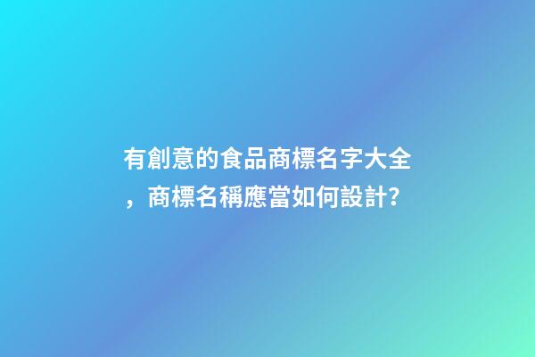 有創意的食品商標名字大全，商標名稱應當如何設計？-第1張-商標起名-玄機派