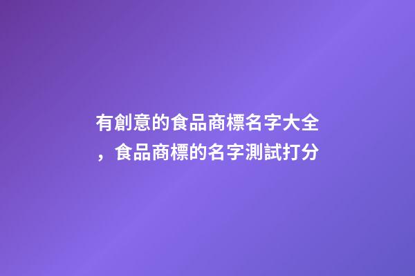 有創意的食品商標名字大全，食品商標的名字測試打分