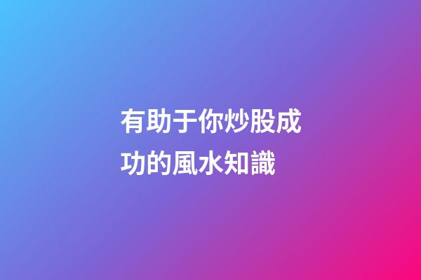 有助于你炒股成功的風水知識