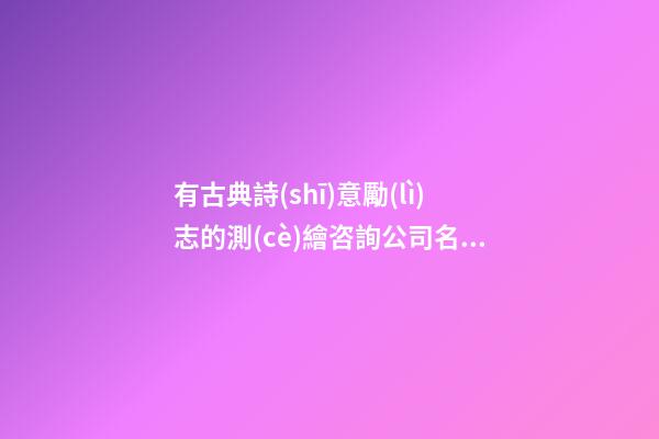 有古典詩(shī)意勵(lì)志的測(cè)繪咨詢公司名字