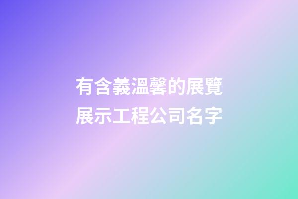 有含義溫馨的展覽展示工程公司名字-第1張-公司起名-玄機派