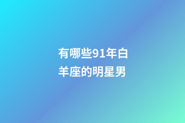 有哪些91年白羊座的明星男-第1張-星座運(yùn)勢(shì)-玄機(jī)派