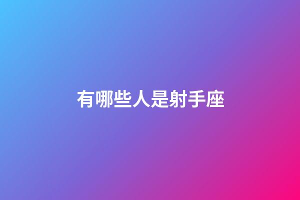 有哪些人是射手座-第1張-星座運(yùn)勢(shì)-玄機(jī)派