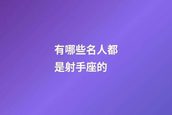 有哪些名人都是射手座的-第1張-星座運勢-玄機派