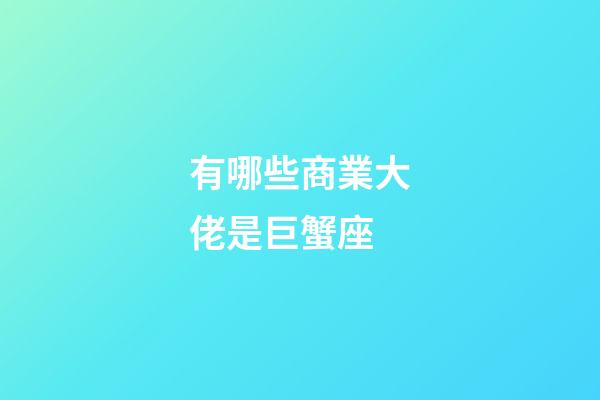 有哪些商業大佬是巨蟹座-第1張-星座運勢-玄機派
