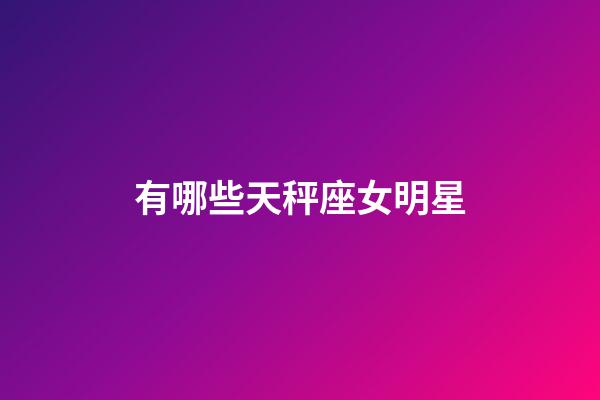 有哪些天秤座女明星-第1張-星座運勢-玄機派