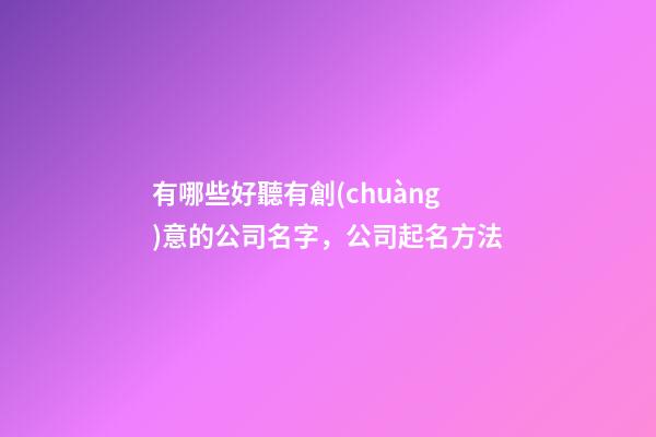 有哪些好聽有創(chuàng)意的公司名字，公司起名方法-第1張-公司起名-玄機(jī)派