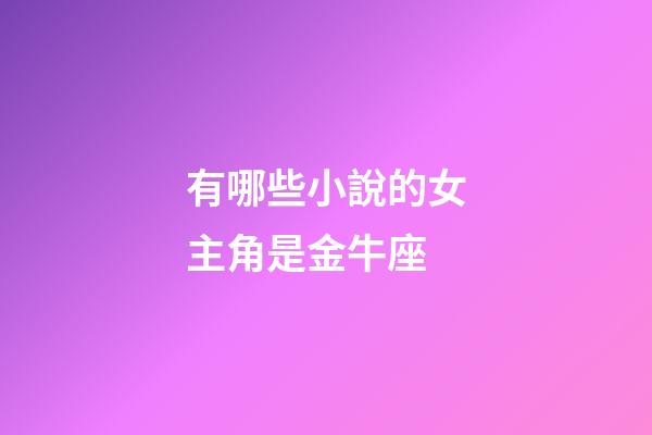 有哪些小說的女主角是金牛座-第1張-星座運勢-玄機派