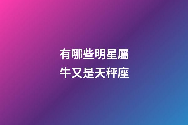 有哪些明星屬牛又是天秤座-第1張-星座運勢-玄機派