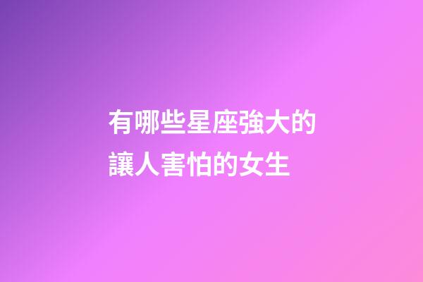 有哪些星座強大的讓人害怕的女生-第1張-星座運勢-玄機派