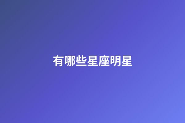 有哪些星座明星-第1張-星座運(yùn)勢(shì)-玄機(jī)派