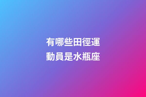 有哪些田徑運動員是水瓶座-第1張-星座運勢-玄機派