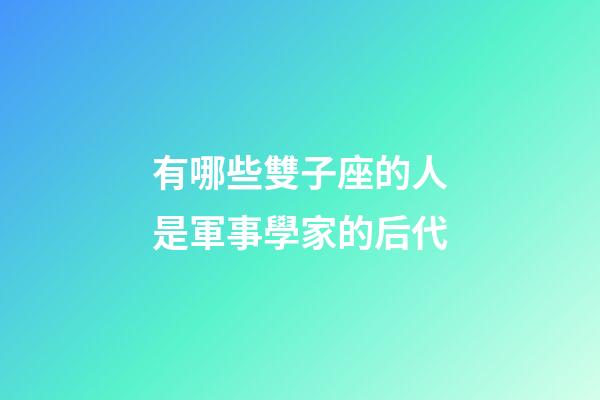 有哪些雙子座的人是軍事學家的后代-第1張-星座運勢-玄機派