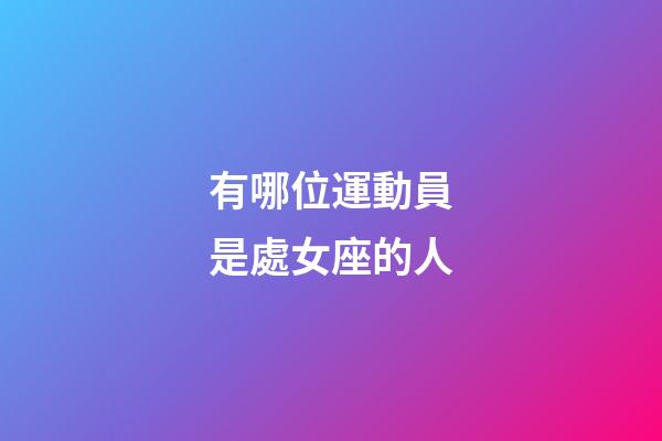 有哪位運動員是處女座的人-第1張-星座運勢-玄機派