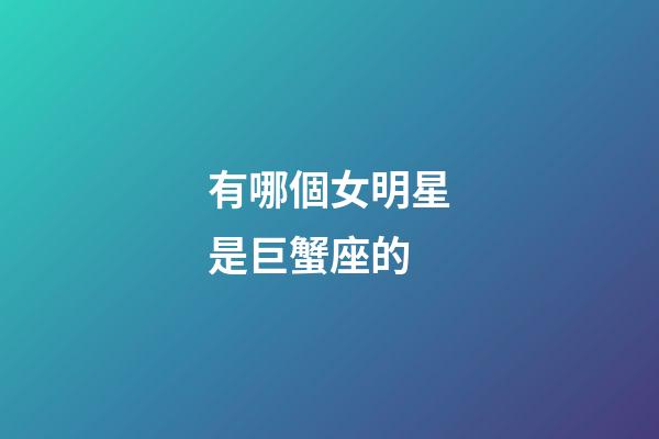 有哪個女明星是巨蟹座的-第1張-星座運勢-玄機派